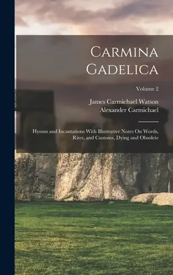 Carmina Gadelica: Hymns and Incantations With Illustrative Notes On Words, Rites, and Customs, Dying and Obsolete; Volume 2