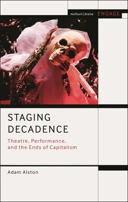 A dekadencia színpadra állítása: Színház, előadás és a kapitalizmus végnapjai - Staging Decadence: Theatre, Performance, and the Ends of Capitalism