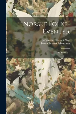 Norske Folke-eventyr: Ny Samling...