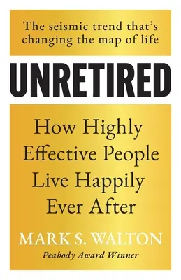 Unretired: How Highly Effective People Live Happily Ever After (Hogyan élnek boldogan, amíg meg nem halnak) - Unretired: How Highly Effective People Live Happily Ever After