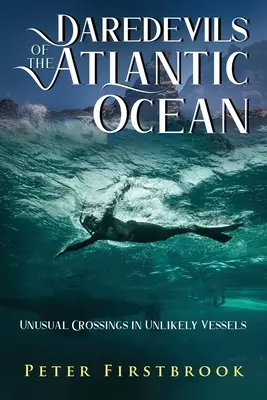 Az Atlanti-óceán fenegyerekei: Szokatlan átkelések valószínűtlen hajókon - Daredevils of the Atlantic Ocean: Unusual Crossings in Unlikely Vessels