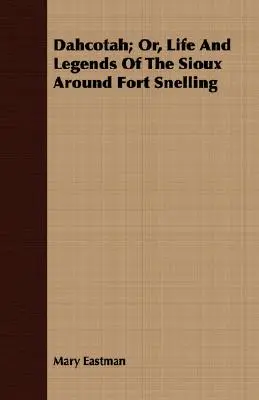 Dahcotah; avagy a sziúk élete és legendái Fort Snelling környékén - Dahcotah; Or, Life And Legends Of The Sioux Around Fort Snelling