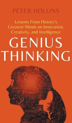Zseniális gondolkodás: Tanulságok a történelem legnagyobb elméitől az innovációról, a kreativitásról és az intelligenciáról - Genius Thinking: Lessons From History's Greatest Minds on Innovation, Creativity, and Intelligence