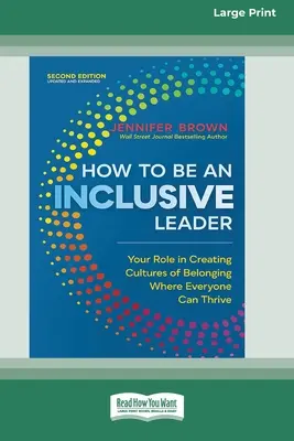 Hogyan legyünk befogadó vezető, második kiadás: Az Ön szerepe a hovatartozás kultúrájának megteremtésében, ahol mindenki boldogulhat [Large Print 16 Pt Edition] - How to Be an Inclusive Leader, Second Edition: Your Role in Creating Cultures of Belonging Where Everyone Can Thrive [Large Print 16 Pt Edition]