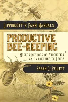 Termelő méhészet A méz előállításának és forgalmazásának modern módszerei: Lippincott's Farm Manuals - Productive Bee-Keeping Modern Methods of Production and Marketing of Honey: Lippincott's Farm Manuals