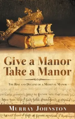 Adj egy kastélyt, vegyél egy kastélyt: Egy középkori kastély felemelkedése és hanyatlása - Give a Manor Take a Manor: The Rise and Decline of a Medieval Manor