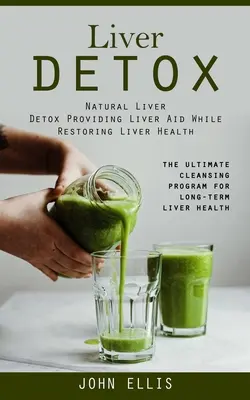 Liver Detox: Natural Liver Detox Providing Liver Aid While Restoring Liver Health (The Ultimate Cleansing Program for Long-term Liv