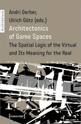 A játékterek architektonikája: A virtuális térbeli logikája és annak jelentése a valóság számára - Architectonics of Game Spaces: The Spatial Logic of the Virtual and Its Meaning for the Real