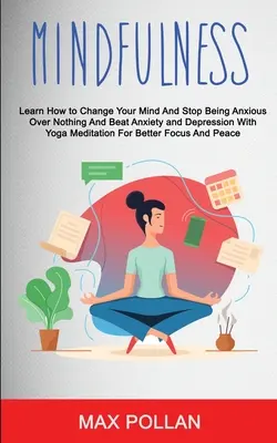 Önsegély: Mindfulness: Learn How to Change Your Mind and Stop Being Anxious Over Nothing and Beat Anxiety and Depression With Yo - Self Help: Mindfulness: Learn How to Change Your Mind and Stop Being Anxious Over Nothing and Beat Anxiety and Depression With Yo