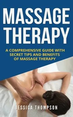 Masszázsterápia: Átfogó útmutató a masszázs-terápia titkos tippjeivel és előnyeivel - Massage Therapy: A Comprehensive Guide with Secret Tips and Benefits of Massage Therapy