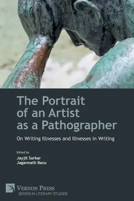 A művész portréja mint patográfus: Az írói betegségekről és a betegségekről az írásban - The Portrait of an Artist as a Pathographer: On Writing Illnesses and Illnesses in Writing