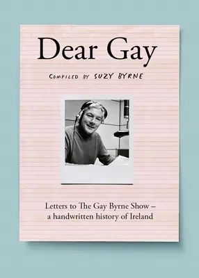 Kedves Gay: Levelek a Gay Byrne Show-hoz - Írország kézzel írott története - Dear Gay: Letters to the Gay Byrne Show - A Handwritten History of Ireland