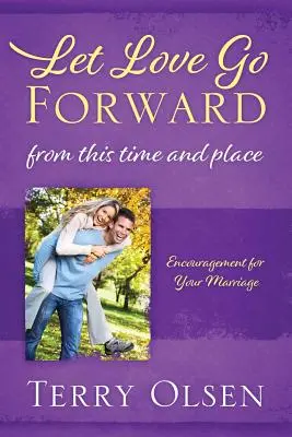 Engedd a szeretetet előre: Ebből az időből és helyről: Bátorítás a házasságodhoz - Let Love Go Forward: From this Time and Place: Encouragement for Your Marriage