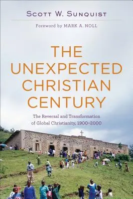 A váratlan keresztény évszázad: A globális kereszténység megfordulása és átalakulása, 1900-2000 - The Unexpected Christian Century: The Reversal and Transformation of Global Christianity, 1900-2000