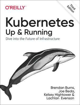 Kubernetes: A Kunetes: Up and Running: A jövő infrastruktúrája - Kubernetes: Up and Running: Dive Into the Future of Infrastructure