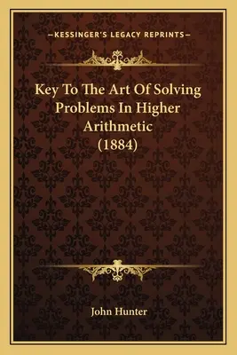 Kulcs a magasabb számtani feladatok megoldásának művészetéhez (1884) - Key To The Art Of Solving Problems In Higher Arithmetic (1884)