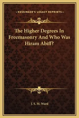 A magasabb fokozatok a szabadkőművességben és ki volt Hiram Abiff? - The Higher Degrees In Freemasonry And Who Was Hiram Abiff?