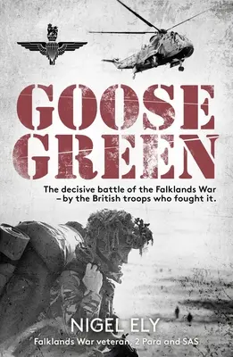 Goose Green: A Falkland-szigeteki háború döntő csatája - a harcoló brit csapatoktól - Goose Green: The Decisive Battle of the Falklands War - By the British Troops Who Fought It