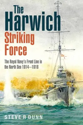 A harwichi csapásmérő erő: A Királyi Haditengerészet frontvonala az Északi-tengeren 1914-1918 - The Harwich Striking Force: The Royal Navy's Front Line in the North Sea 1914-1918