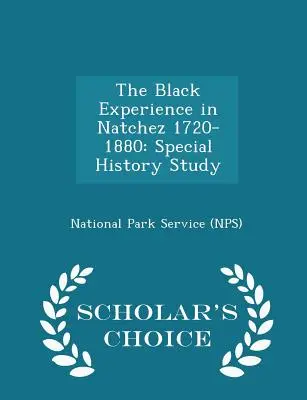 A fekete tapasztalat Natchezben 1720-1880: (Nemzeti Park Szolgálat (Nps)) - The Black Experience in Natchez 1720-1880: Special History Study - Scholar's Choice Edition (National Park Service (Nps))