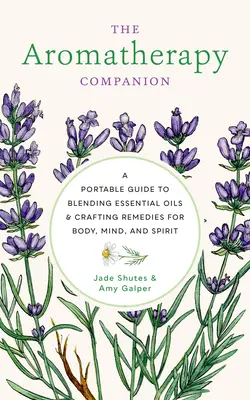 Az aromaterápia társa: A Portable Guide to Blending Essential Oils and Crafting Remedies for Body, Mind, and Spirit (Hordozható útmutató illóolajok keveréséhez és gyógymódok készítéséhez a test, az elme és a lélek számára) - The Aromatherapy Companion: A Portable Guide to Blending Essential Oils and Crafting Remedies for Body, Mind, and Spirit