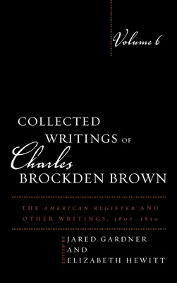 Charles Brockden Brown összegyűjtött írásai: The American Register and Other Writings, 1807-1810, 6. kötet - Collected Writings of Charles Brockden Brown: The American Register and Other Writings, 1807-1810, Volume 6