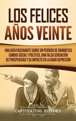 Los Felices Aos Veinte: Una Gua Fascinante sobre un Perodo de Dramtico Cambio Social y Poltico, una Falsa Sensacin de Prosperidad y su Im