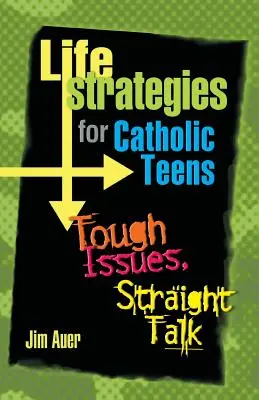 Életstratégiák katolikus tiniknek: Kemény kérdések, egyenes beszéd - Life Strategies for Catholic Teens: Tough Issues, Straight Talk