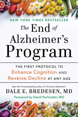 Az Alzheimer-program vége: Az első protokoll a megismerés fokozására és a hanyatlás visszafordítására bármely életkorban - The End of Alzheimer's Program: The First Protocol to Enhance Cognition and Reverse Decline at Any Age