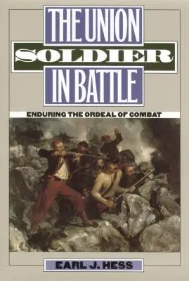 Az uniós katona a csatában: A harc megpróbáltatásainak elviselése - The Union Soldier in Battle: Enduring the Ordeal of Combat