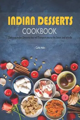 Indiai desszertek szakácskönyve: Ízletes indiai desszertek, amelyek elrepítenek India édes földjére - Indian Desserts Cookbook: Delicious Indian Desserts That Will Transport You to the Sweet Land of India