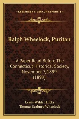 Ralph Wheelock, puritán: A Connecticut Historical Society előtt felolvasott írás, 1899. november 7. (1899) - Ralph Wheelock, Puritan: A Paper Read Before The Connecticut Historical Society, November 7, 1899 (1899)