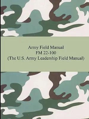 Army Field Manual FM 22-100 (Az amerikai hadsereg vezetési kézikönyve) - Army Field Manual FM 22-100 (The U.S. Army Leadership Field Manual)