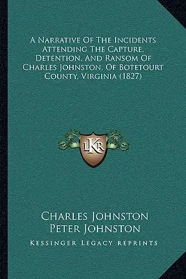 A Botetourt megyei, virginiai Charles Johnston elfogása, fogva tartása és váltságdíj kiváltása során történt események elbeszélése - A Narrative Of The Incidents Attending The Capture, Detention, And Ransom Of Charles Johnston, Of Botetourt County, Virginia