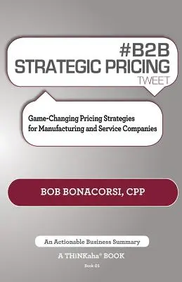 # B2B Strategic Pricing Tweet Book01: Game-Changing Pricing Strategies for Manufacturing and Service Companies (B2B stratégiai árképzési stratégiák gyártó és szolgáltató vállalatok számára) - # B2B Strategic Pricing Tweet Book01: Game-Changing Pricing Strategies for Manufacturing and Service Companies