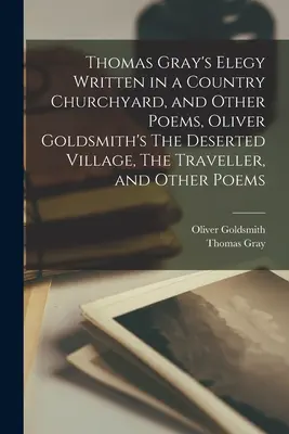 Thomas Gray Egy vidéki templomkertben írt elégiája és más versek, Oliver Goldsmith Az elhagyott falu, Az utazó és más versek című művei - Thomas Gray's Elegy Written in a Country Churchyard, and Other Poems, Oliver Goldsmith's The Deserted Village, The Traveller, and Other Poems