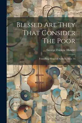 Boldogok, akik a szegényekre gondolnak: Foundling Hospital Anthem, 16. szám - Blessed Are They That Consider The Poor: Foundling Hospital Anthem, Issue 16