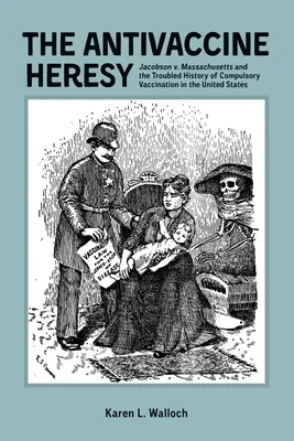 Az oltásellenes eretnekség: Massachusetts és a kötelező védőoltások problémás története az Egyesült Államokban. - The Antivaccine Heresy: Jacobson V. Massachusetts and the Troubled History of Compulsory Vaccination in the United States