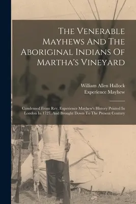 A tiszteletreméltó Mayhews és a Martha's Vineyard őslakos indiánjai: Összefoglalva Mayhew tiszteletes 1727-ben Londonban nyomtatott története alapján, és - The Venerable Mayhews And The Aboriginal Indians Of Martha's Vineyard: Condensed From Rev. Experience Mayhew's History Printed In London In 1727, And
