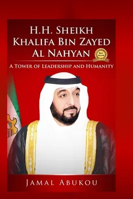 Őfelsége Khalifa Bin Zayed Al Nahyan sejk: A vezetés és az emberség tornya - H.H. Sheikh Khalifa Bin Zayed Al Nahyan: A Tower of Leadership and Humanity