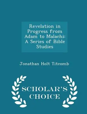 Jelenések a folyamatban Ádámtól Malakiásig: A Series of Bible Studies - Scholar's Choice Edition (Tudósok által választott kiadás) - Revelation in Progress from Adam to Malachi: A Series of Bible Studies - Scholar's Choice Edition