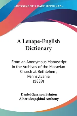 A Lenape-English Dictionary: Egy névtelen kéziratból, amely a pennsylvaniai Betlehemi Morva Egyház levéltárában található. - A Lenape-English Dictionary: From an Anonymous Manuscript in the Archives of the Moravian Church at Bethlehem, Pennsylvania