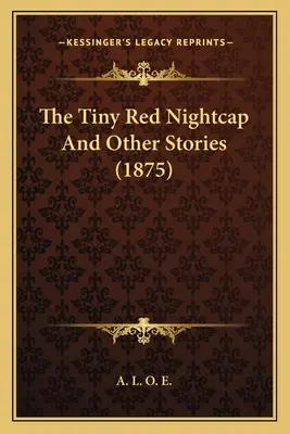 Az aprócska piros éjjeli sapka és más történetek (1875) - The Tiny Red Nightcap And Other Stories (1875)