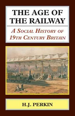 A vasút kora: A 19. századi Nagy-Britannia társadalomtörténete - The Age of the Railway: A Social History of 19th Century Britain