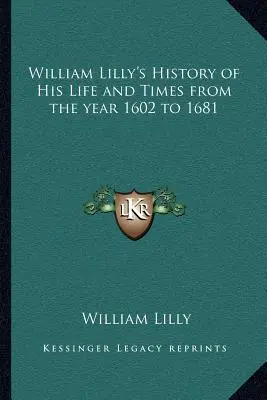 William Lilly életének és korának története az 1602-es évtől 1681-ig. - William Lilly's History of His Life and Times from the year 1602 to 1681