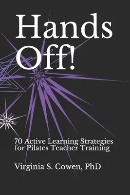 Hands Off! 70 aktív tanulási stratégia a pilates-tanárképzéshez - Hands Off! 70 Active Learning Strategies for Pilates Teacher Training