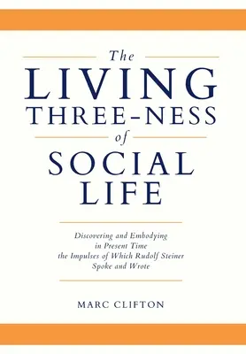 A társadalmi élet élő hármassága: Az impulzusok felfedezése és megtestesítése a jelenben, amelyekről Rudolf Steiner beszélt és írt - The Living Three-ness of Social Life: Discovering and Embodying in Present Time the Impulses of Which Rudolf Steiner Spoke and Wrote