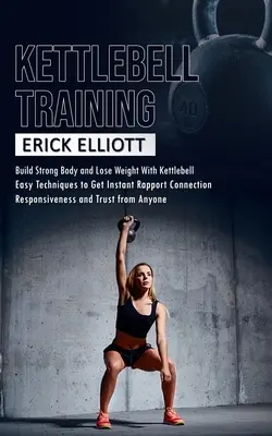 Kettlebell edzés: Építs erős testet és fogyj Kettlebell segítségével (Égess zsírt és legyél karcsú és foszlós egy nap alatt a teljes testet átfogó Kettlebellel - Kettlebell Training: Build Strong Body and Lose Weight With Kettlebell (Burn Fat and Get Lean and Shredded in a Days With Total Body Kettle