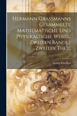 Hermann Grassmanns gesammelte mathematische und physikalische Werke. Zweiten Bandes zweiter Theil