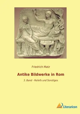 Antike Bildwerke in Rom: 3. kötet - Reliefs und Sonstiges - Antike Bildwerke in Rom: 3. Band - Reliefs und Sonstiges